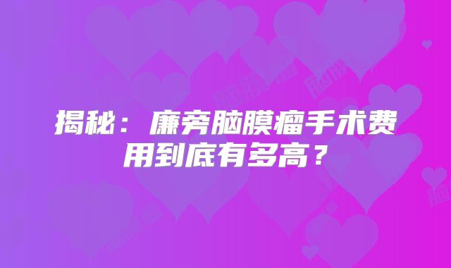 揭秘：廉旁脑膜瘤手术费用到底有多高？