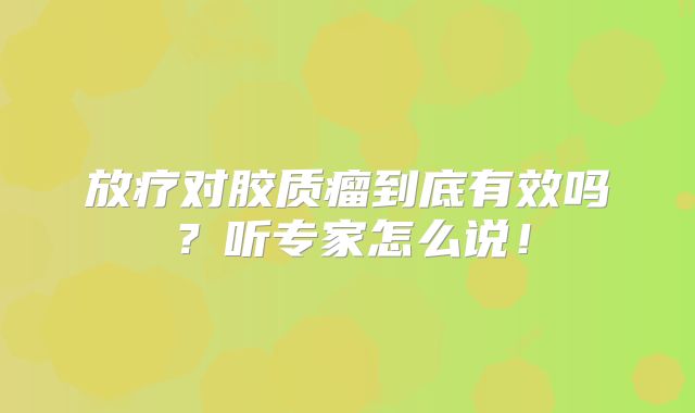 放疗对胶质瘤到底有效吗？听专家怎么说！