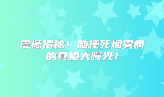 震撼揭秘！脑梗死烟雾病的真相大曝光！