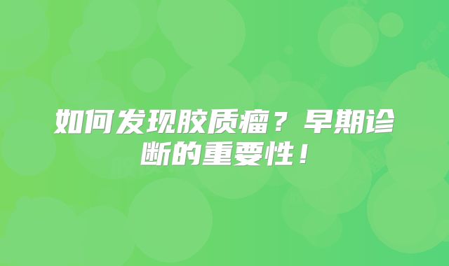 如何发现胶质瘤？早期诊断的重要性！
