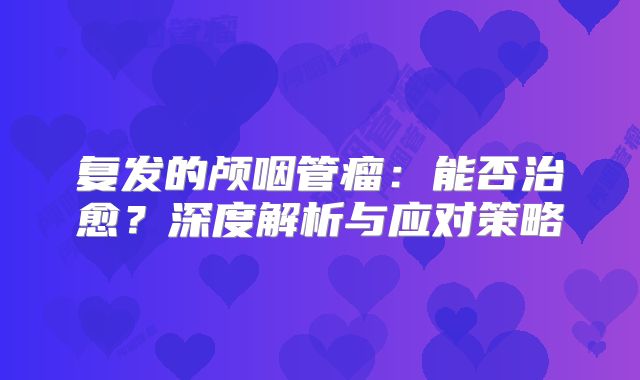 复发的颅咽管瘤：能否治愈？深度解析与应对策略