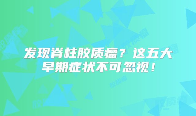 发现脊柱胶质瘤？这五大早期症状不可忽视！