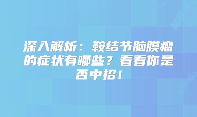 深入解析：鞍结节脑膜瘤的症状有哪些？看看你是否中招！