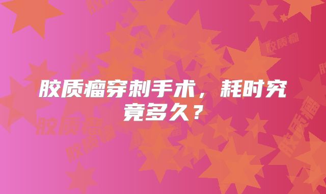 胶质瘤穿刺手术，耗时究竟多久？