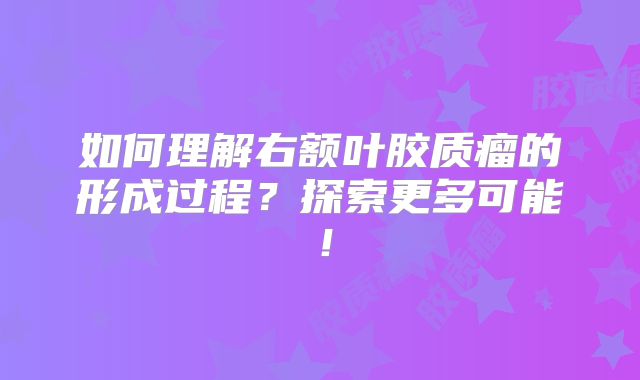 如何理解右额叶胶质瘤的形成过程？探索更多可能！