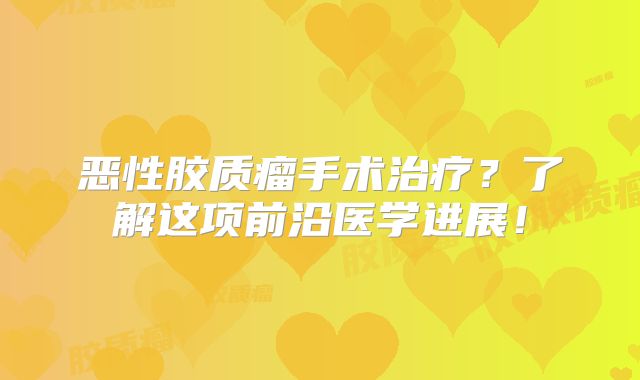 恶性胶质瘤手术治疗？了解这项前沿医学进展！