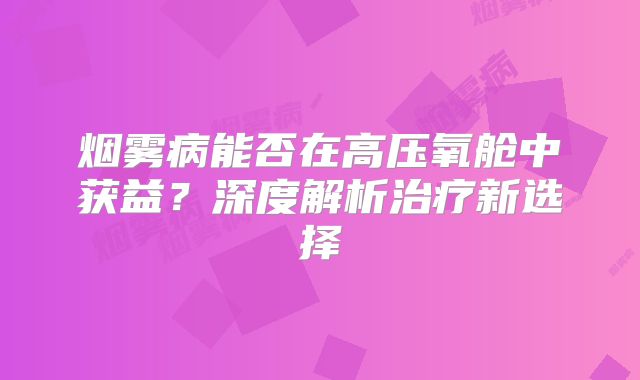 烟雾病能否在高压氧舱中获益？深度解析治疗新选择