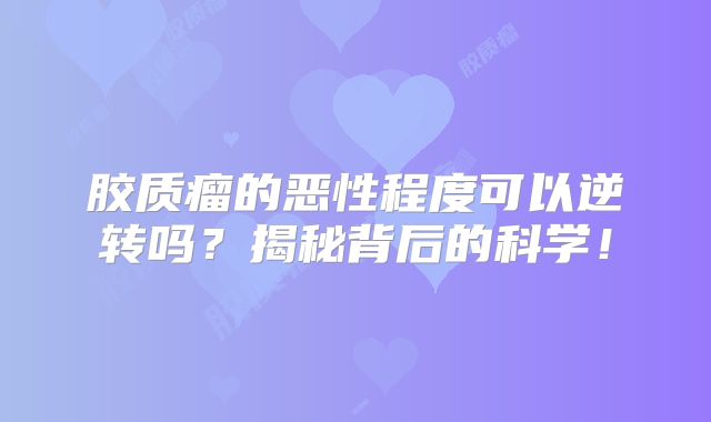 胶质瘤的恶性程度可以逆转吗？揭秘背后的科学！