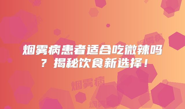 烟雾病患者适合吃微辣吗？揭秘饮食新选择！