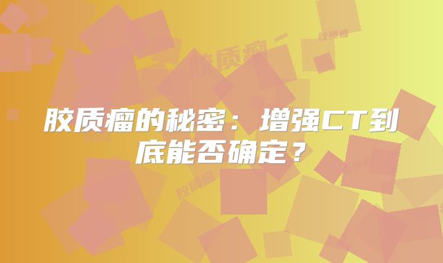 胶质瘤的秘密：增强CT到底能否确定？