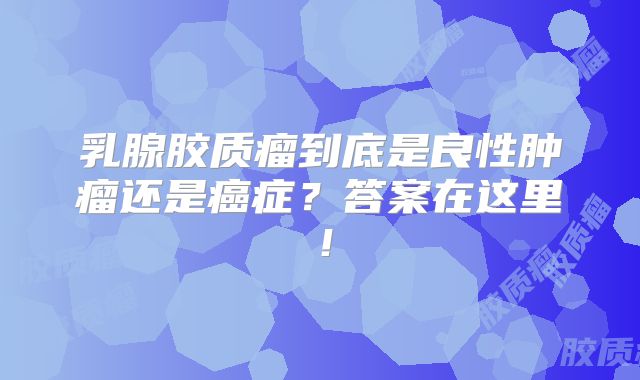 乳腺胶质瘤到底是良性肿瘤还是癌症？答案在这里！