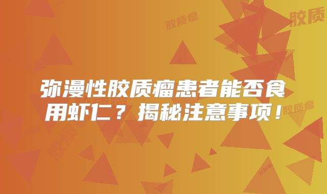 弥漫性胶质瘤患者能否食用虾仁？揭秘注意事项！