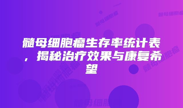 髓母细胞瘤生存率统计表，揭秘治疗效果与康复希望
