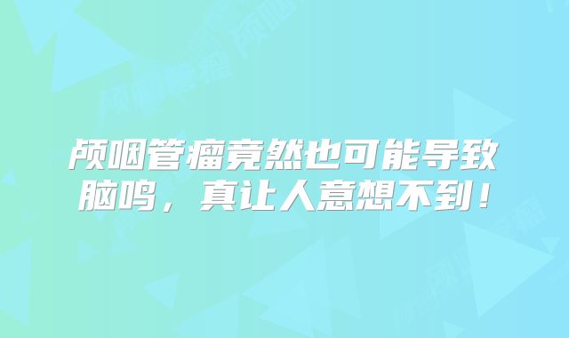 颅咽管瘤竟然也可能导致脑鸣，真让人意想不到！