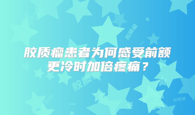 胶质瘤患者为何感受前额更冷时加倍疼痛？