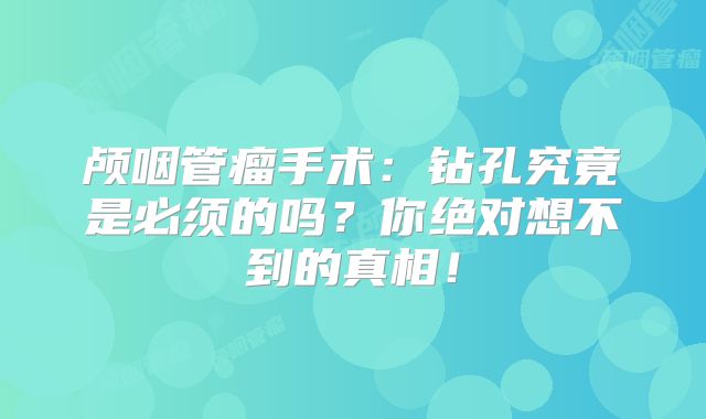 颅咽管瘤手术：钻孔究竟是必须的吗？你绝对想不到的真相！