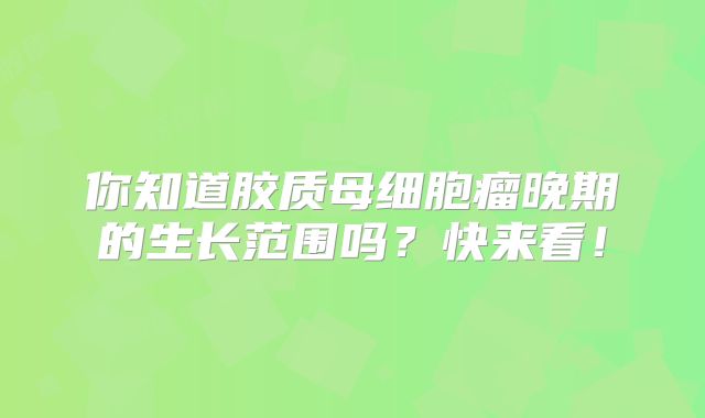 你知道胶质母细胞瘤晚期的生长范围吗？快来看！