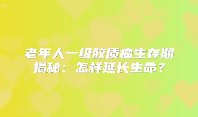 老年人一级胶质瘤生存期揭秘：怎样延长生命？