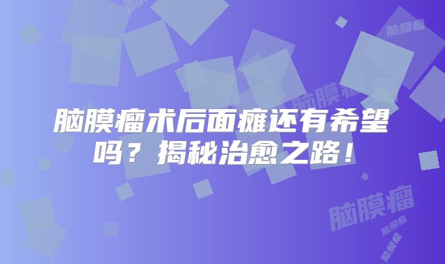 脑膜瘤术后面瘫还有希望吗？揭秘治愈之路！