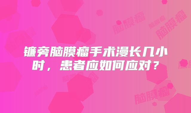 镰旁脑膜瘤手术漫长几小时，患者应如何应对？