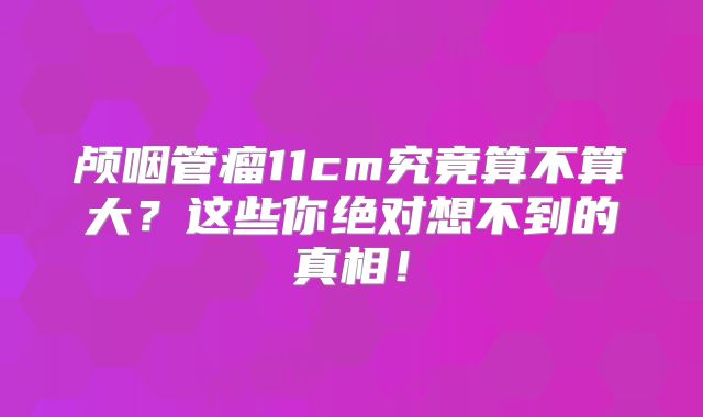 颅咽管瘤11cm究竟算不算大？这些你绝对想不到的真相！