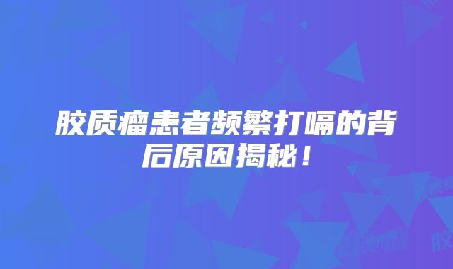 胶质瘤患者频繁打嗝的背后原因揭秘！