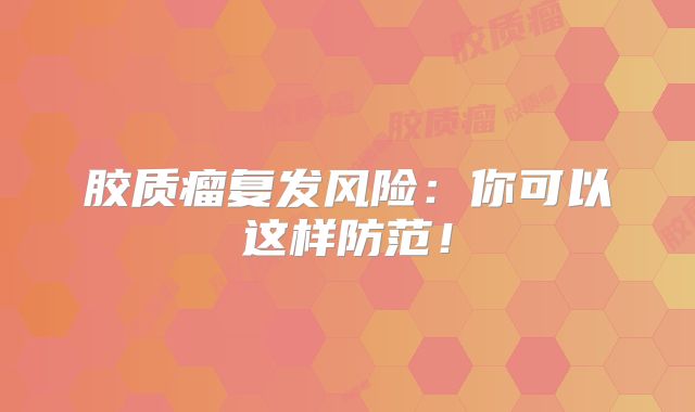 胶质瘤复发风险：你可以这样防范！