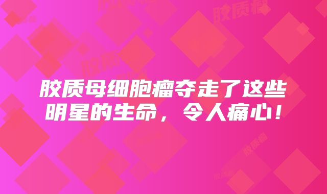 胶质母细胞瘤夺走了这些明星的生命，令人痛心！