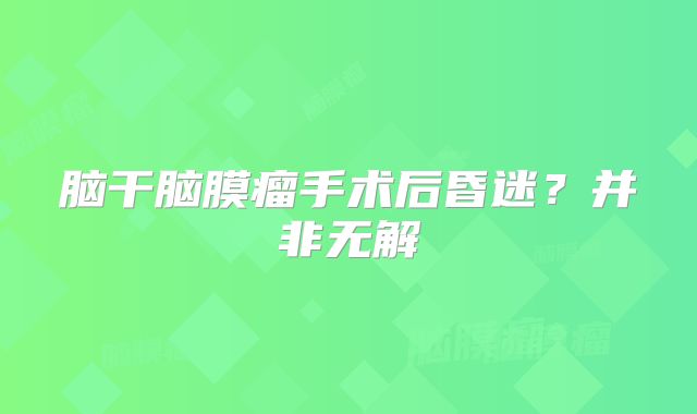脑干脑膜瘤手术后昏迷？并非无解