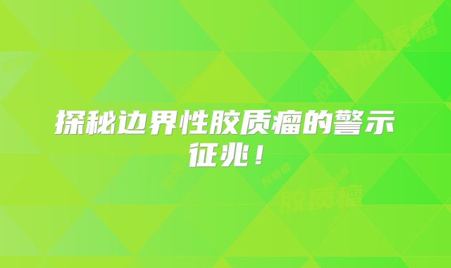 探秘边界性胶质瘤的警示征兆！