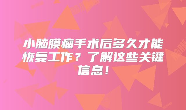 小脑膜瘤手术后多久才能恢复工作？了解这些关键信息！