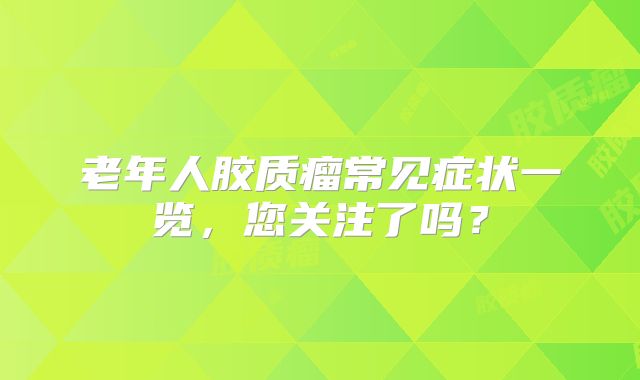 老年人胶质瘤常见症状一览，您关注了吗？