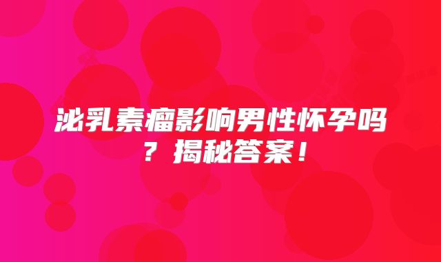 泌乳素瘤影响男性怀孕吗？揭秘答案！