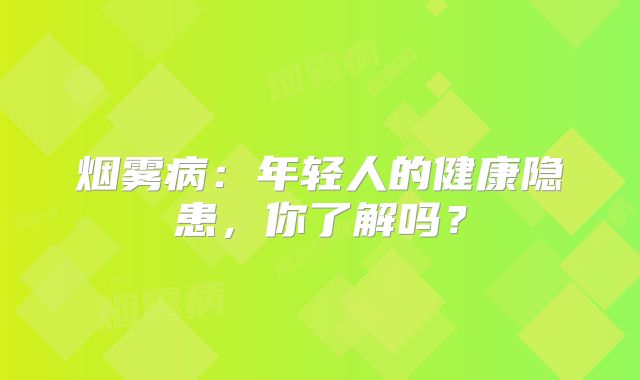 烟雾病：年轻人的健康隐患，你了解吗？