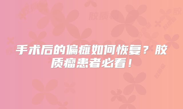 手术后的偏瘫如何恢复？胶质瘤患者必看！