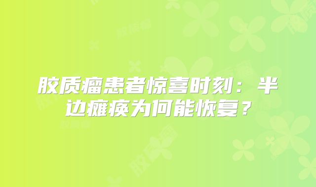 胶质瘤患者惊喜时刻：半边瘫痪为何能恢复？