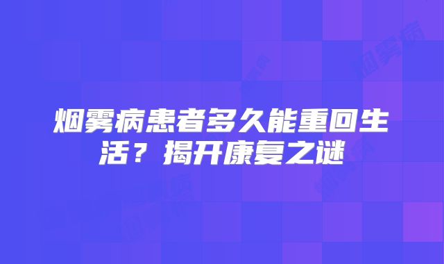 烟雾病患者多久能重回生活？揭开康复之谜