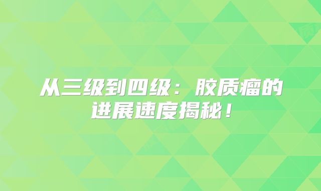 从三级到四级：胶质瘤的进展速度揭秘！
