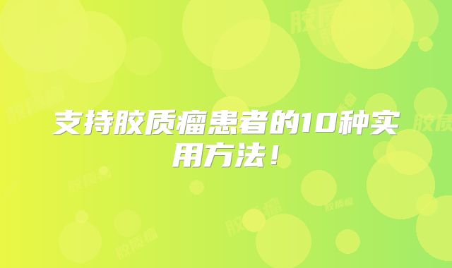 支持胶质瘤患者的10种实用方法！