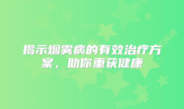 揭示烟雾病的有效治疗方案，助你重获健康