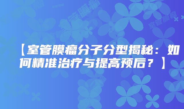 【室管膜瘤分子分型揭秘：如何精准治疗与提高预后？】