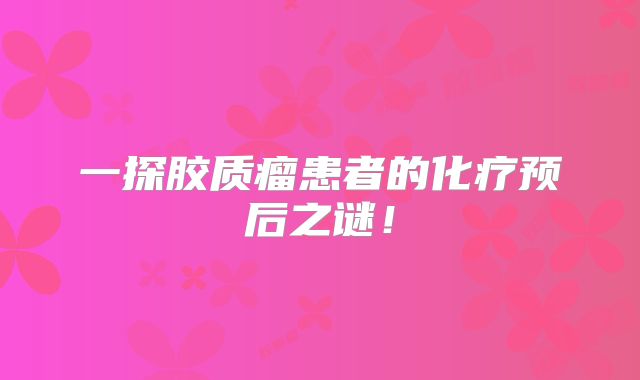 一探胶质瘤患者的化疗预后之谜！