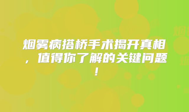 烟雾病搭桥手术揭开真相，值得你了解的关键问题！