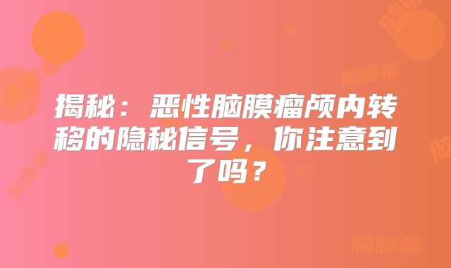 揭秘：恶性脑膜瘤颅内转移的隐秘信号，你注意到了吗？