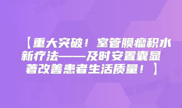【重大突破！室管膜瘤积水新疗法——及时安置囊显著改善患者生活质量！】