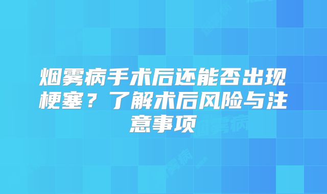 烟雾病手术后还能否出现梗塞？了解术后风险与注意事项