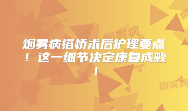烟雾病搭桥术后护理要点！这一细节决定康复成败！
