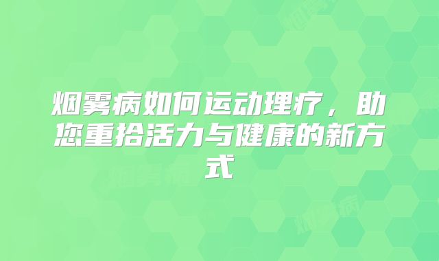 烟雾病如何运动理疗，助您重拾活力与健康的新方式