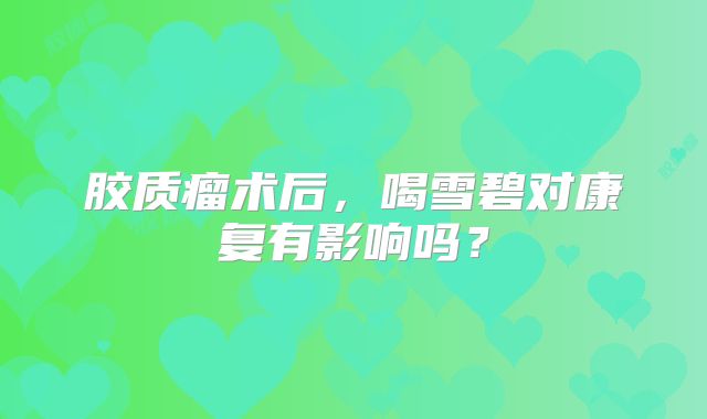 胶质瘤术后，喝雪碧对康复有影响吗？