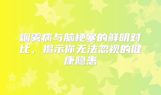 烟雾病与脑梗塞的鲜明对比，揭示你无法忽视的健康隐患